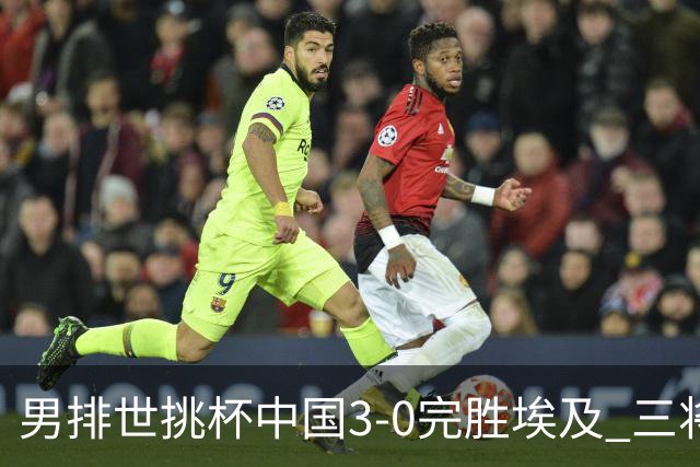 男排世挑杯中国3-0完胜埃及 三将上双率先进决赛